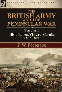 Cover image for The British Army and the Peninsular War: Volume 1-Tilsit, Rolica, Vimeiro, Coruna:1807-1809