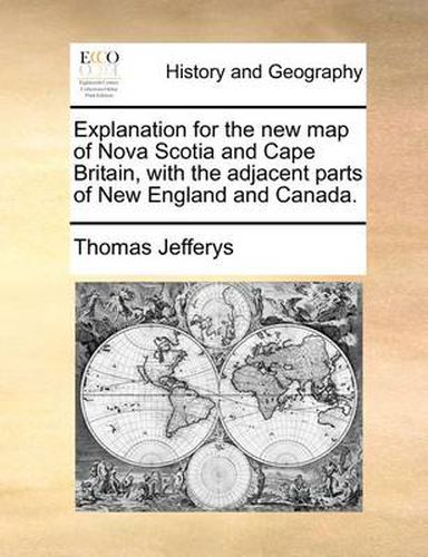 Cover image for Explanation for the New Map of Nova Scotia and Cape Britain, with the Adjacent Parts of New England and Canada.