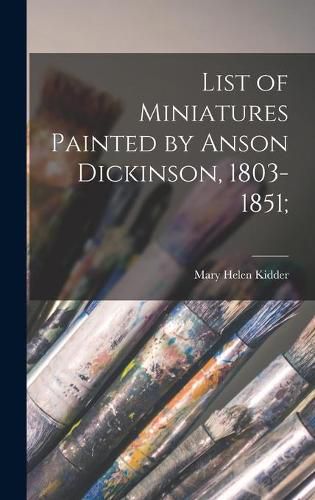 Cover image for List of Miniatures Painted by Anson Dickinson, 1803-1851;