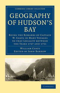 Cover image for Geography of Hudson's Bay: Being the Remarks of Captain W. Coats in Many Voyages to that Locality between the Years 1727 and 1751
