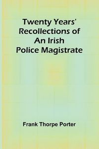 Cover image for Twenty Years' Recollections of an Irish Police Magistrate