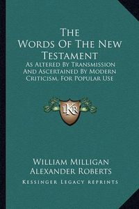 Cover image for The Words of the New Testament: As Altered by Transmission and Ascertained by Modern Criticism, for Popular Use