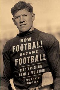 Cover image for How Football Became Football: 150 Years of the Game's Evolution