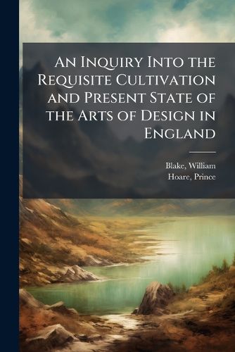Cover image for An Inquiry Into the Requisite Cultivation and Present State of the Arts of Design in England