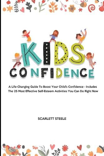 Cover image for Kids Confidence: A Life-Changing Guide to Boost Your Child's Confidence - Includes The 25 Most Effective Self-Esteem Activities You Can Do Right Now