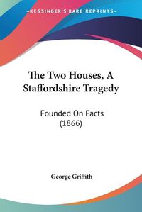 Cover image for The Two Houses, a Staffordshire Tragedy: Founded on Facts (1866)