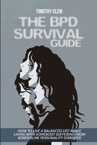 Cover image for The BPD Survival Guide: How to Live a Balanced Life While Living with Somebody Suffering from Borderline Personality Disorder