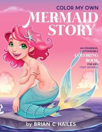 Cover image for Color My Own Mermaid Story: An Immersive, Customizable Coloring Book for Kids (That Rhymes!)