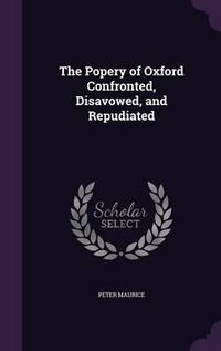 Cover image for The Popery of Oxford Confronted, Disavowed, and Repudiated