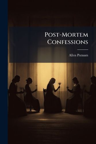 Cover image for Post-Mortem Confessions: Being Letters Written Through a Mortal's Hand by Spirits Who, When in Mortal, Were Officers of Harvard College: With Comments