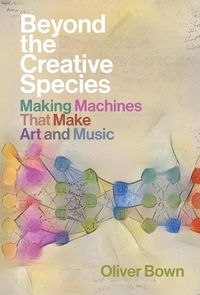 Cover image for Beyond the Creative Species: Making Machines that Make Art and Music