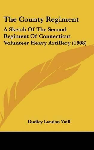 Cover image for The County Regiment: A Sketch of the Second Regiment of Connecticut Volunteer Heavy Artillery (1908)