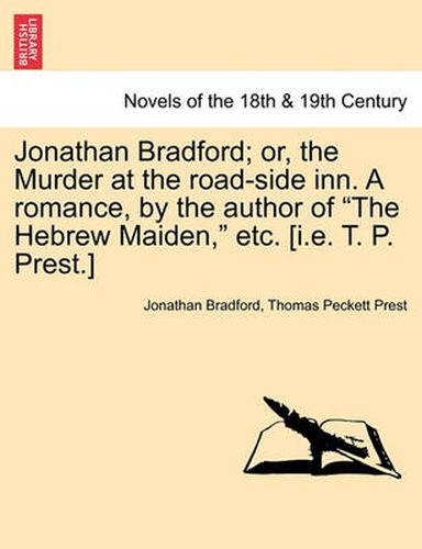 Cover image for Jonathan Bradford; Or, the Murder at the Road-Side Inn. a Romance, by the Author of the Hebrew Maiden, Etc. [I.E. T. P. Prest.]