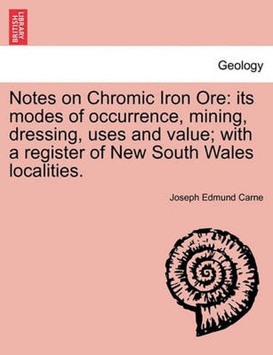 Cover image for Notes on Chromic Iron Ore: Its Modes of Occurrence, Mining, Dressing, Uses and Value; With a Register of New South Wales Localities.