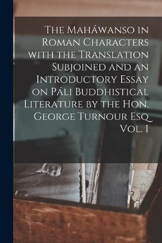 Cover image for The Mahawanso in Roman Characters With the Translation Subjoined and an Introductory Essay on Pali Buddhistical Literature by the Hon. George Turnour Esq Vol. 1