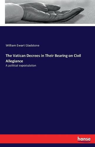 Cover image for The Vatican Decrees in Their Bearing on Civil Allegiance: A political expostulation