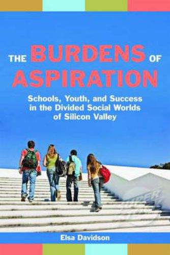 Cover image for The Burdens of Aspiration: Schools, Youth, and Success in the Divided Social Worlds of Silicon Valley