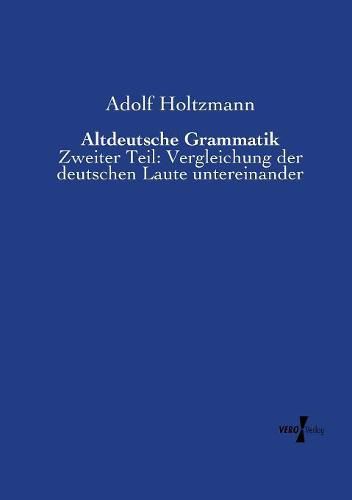 Cover image for Altdeutsche Grammatik: Zweiter Teil: Vergleichung der deutschen Laute untereinander