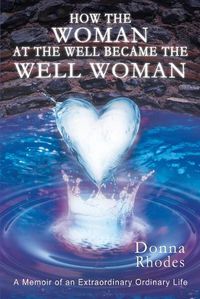 Cover image for How the Woman at the Well Became the Well Woman: A Memoir of an Extraordinary Ordinary Life