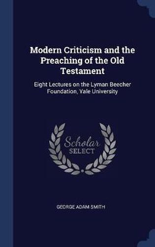 Modern Criticism and the Preaching of the Old Testament: Eight Lectures on the Lyman Beecher Foundation, Yale University