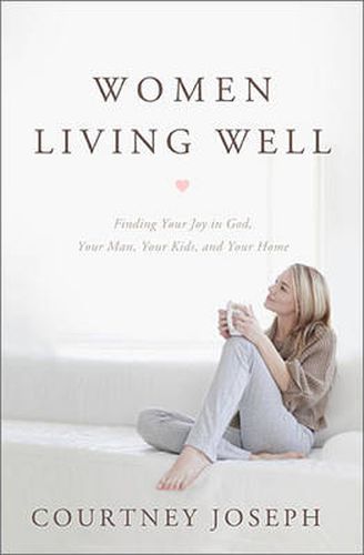 Cover image for Women Living Well: Find Your Joy in God, Your Man, Your Kids, and Your Home