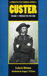 Cover image for A Complete Life of General George A. Custer, Volume 1: Through the Civil War