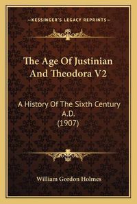 Cover image for The Age of Justinian and Theodora V2: A History of the Sixth Century A.D. (1907)