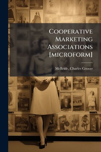Cover image for Cooperative Marketing Associations [Microform]: A Factor in Agricultural Advancement: Submitted in Competition for the Thomas W. Barlow Prize in Agriculture