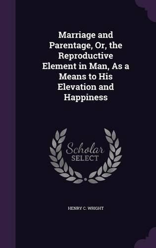 Cover image for Marriage and Parentage, Or, the Reproductive Element in Man, as a Means to His Elevation and Happiness