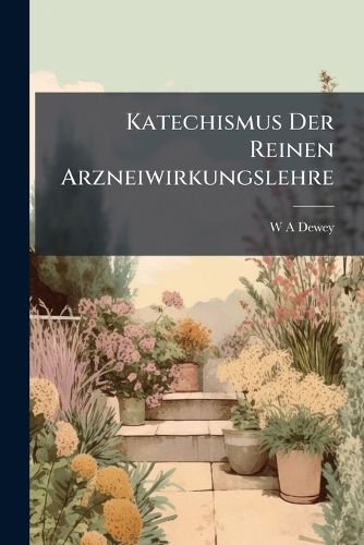 Cover image for Katechismus Der Reinen Arzneiwirkungslehre: Essentials of Homoeopathic Materia Medica...