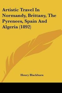 Cover image for Artistic Travel in Normandy, Brittany, the Pyrenees, Spain and Algeria (1892)