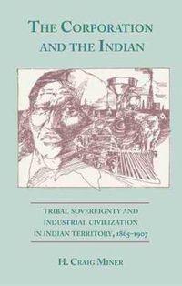 Cover image for The Corporation and the Indian: Tribal Sovereignty in Indian Territory, 1865-1907