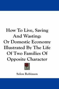 Cover image for How to Live, Saving and Wasting: Or Domestic Economy Illustrated by the Life of Two Families of Opposite Character