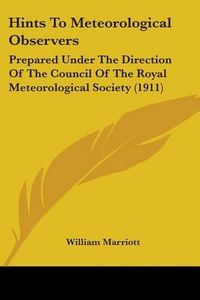 Cover image for Hints to Meteorological Observers: Prepared Under the Direction of the Council of the Royal Meteorological Society (1911)