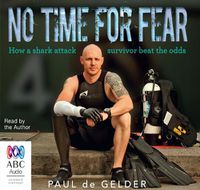 Cover image for No Time For Fear: 2016 Edition: How a shark attack survivor beat the odds