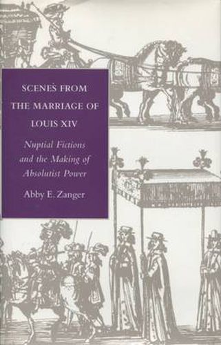 Cover image for Scenes from the Marriage of Louis XIV: Nuptial Fictions and the Making of Absolutist Power