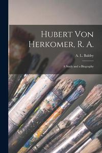 Cover image for Hubert Von Herkomer, R. A.: a Study and a Biography