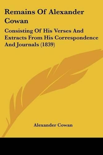 Cover image for Remains of Alexander Cowan: Consisting of His Verses and Extracts from His Correspondence and Journals (1839)