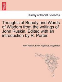 Cover image for Thoughts of Beauty and Words of Wisdom from the Writings of John Ruskin. Edited with an Introduction by R. Porter.