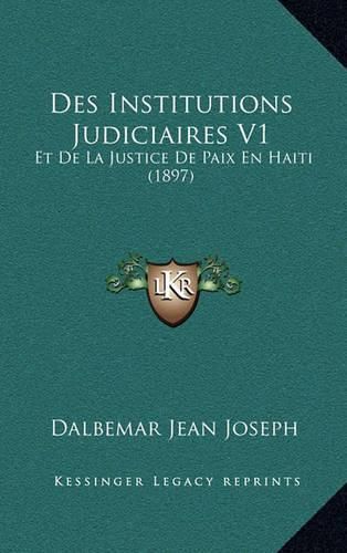 Cover image for Des Institutions Judiciaires V1: Et de La Justice de Paix En Haiti (1897)