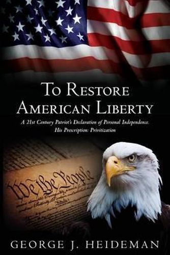 Cover image for To Restore American Liberty: A 21st Century Patriot's Declaration of Personal Independence. His Prescription: Privitization