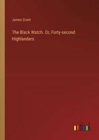Cover image for The Black Watch. Or, Forty-second Highlanders