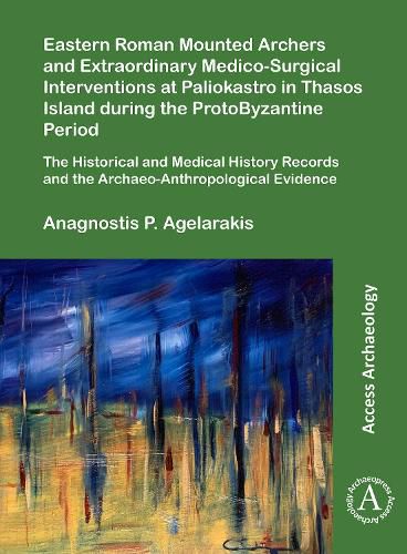 Eastern Roman Mounted Archers and Extraordinary Medico-Surgical Interventions at Paliokastro in Thasos Island during the ProtoByzantine Period: The Historical and Medical History Records and the Archaeo-Anthropological Evidence