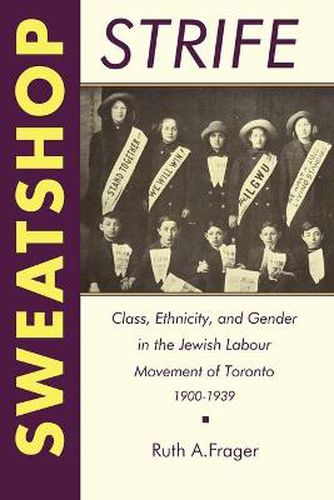 Cover image for Sweatshop Strife: Class, Ethnicity, and Gender in the Jewish Labour Movement of Toronto, 1900-1939