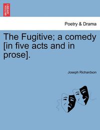 Cover image for The Fugitive; A Comedy [In Five Acts and in Prose].