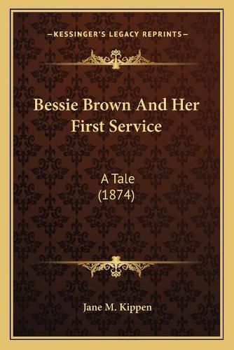 Cover image for Bessie Brown and Her First Service: A Tale (1874)