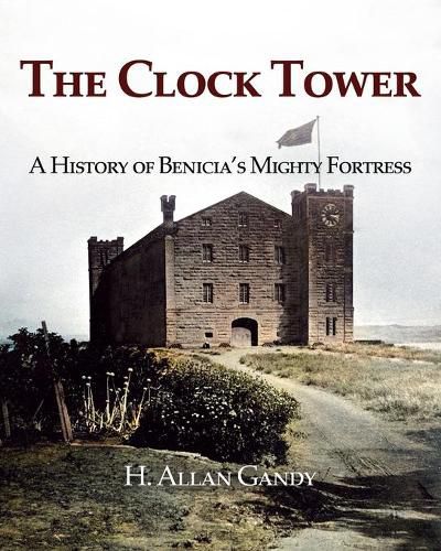 Cover image for The Clock Tower: A History of Benicia's Mighty Fortress