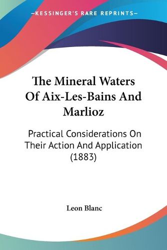 Cover image for The Mineral Waters of AIX-Les-Bains and Marlioz: Practical Considerations on Their Action and Application (1883)