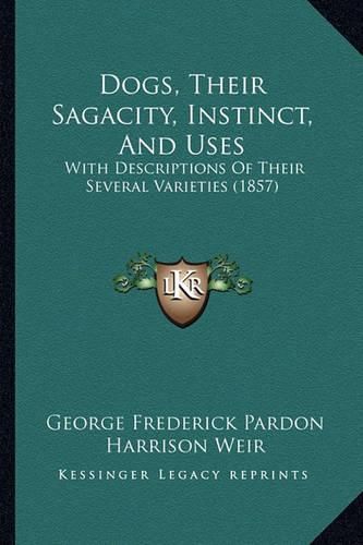 Dogs, Their Sagacity, Instinct, and Uses: With Descriptions of Their Several Varieties (1857)