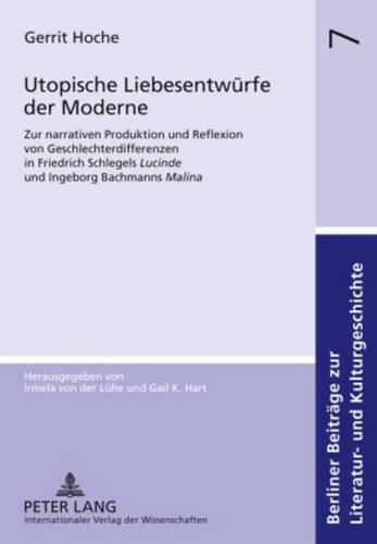 Utopische Liebesentwuerfe Der Moderne: Zur Narrativen Produktion Und Reflexion Von Geschlechterdifferenzen in Friedrich Schlegels  Lucinde  Und Ingeborg Bachmanns  Malina